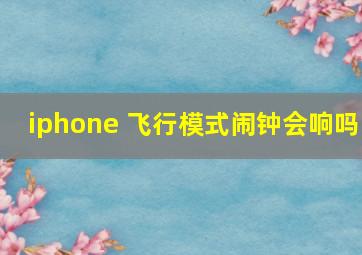 iphone 飞行模式闹钟会响吗